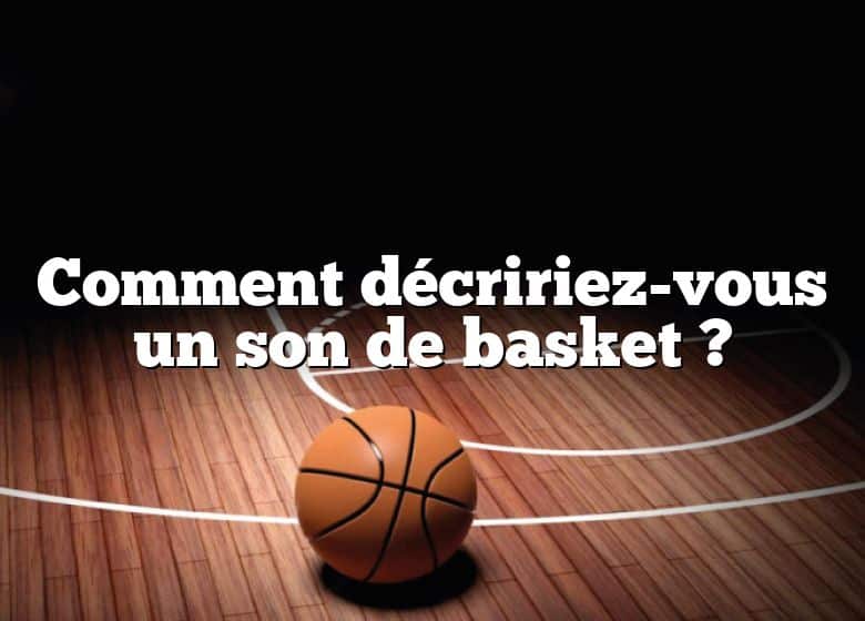 Comment décririez-vous un son de basket ?